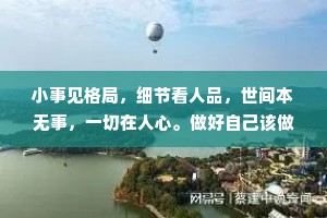 小事见格局，细节看人品，世间本无事，一切在人心。做好自己该做的，要善良懂感恩，剩下的事就交给时间。