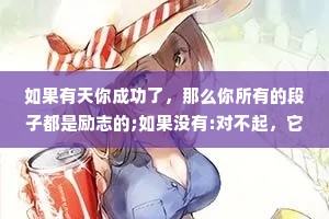 如果有天你成功了，那么你所有的段子都是励志的;如果没有:对不起，它们依然是个笑话。