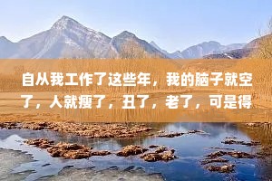 自从我工作了这些年，我的脑子就空了，人就瘦了，丑了，老了，可是得到了什么报偿呢?一点也没有，一点也没有啊。——契诃夫