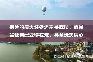 拖延的最大坏处还不是耽误，而是会使自己变得犹豫，甚至丧失信心。不管什么事，决定了，就立刻去做，这本身就能使人生气勃勃保持一种主动和快乐的心情。——史铁生