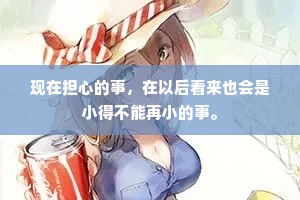 现在担心的事，在以后看来也会是小得不能再小的事。