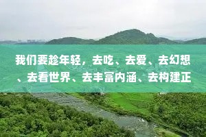 我们要趁年轻，去吃、去爱、去幻想、去看世界、去丰富内涵、去构建正确的三观和审美观，去成为想成为的自己。
