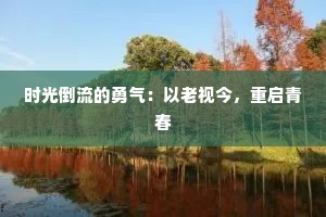 时光倒流的勇气：以老视今，重启青春