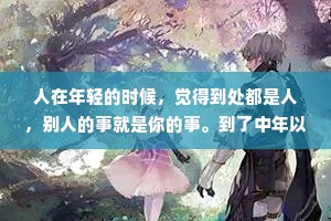 人在年轻的时候，觉得到处都是人，别人的事就是你的事。到了中年以后，才觉得世界上除了家人，已经一无所有了。——王小波