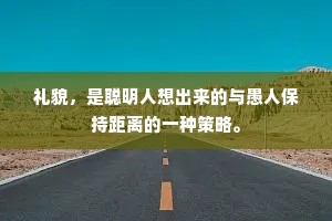礼貌，是聪明人想出来的与愚人保持距离的一种策略。