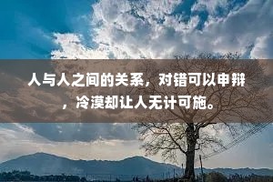 人与人之间的关系，对错可以申辩，冷漠却让人无计可施。