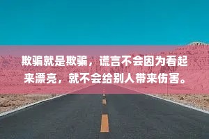 欺骗就是欺骗，谎言不会因为看起来漂亮，就不会给别人带来伤害。
