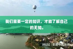 我们需要一定的知识，才能了解自己的无知。