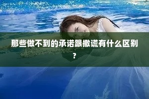 那些做不到的承诺跟撒谎有什么区别?