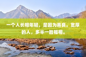 一个人长相年轻，是因为善良。宽厚的人，多半一脸福相。