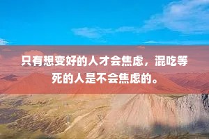 只有想变好的人才会焦虑，混吃等死的人是不会焦虑的。