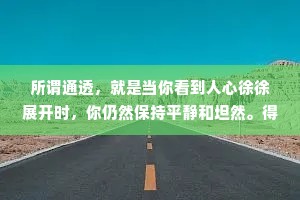 所谓通透，就是当你看到人心徐徐展开时，你仍然保持平静和坦然。得之淡然，失之坦然。