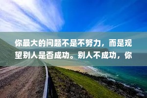 你最大的问题不是不努力，而是观望别人是否成功。别人不成功，你就讥笑他们;别人成功了，你又羡慕他们。