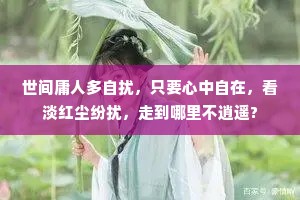 世间庸人多自扰，只要心中自在，看淡红尘纷扰，走到哪里不逍遥?