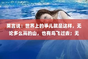 莫言说：世界上的事儿就是这样，无论多么高的山，也有鸟飞过去；无论多么密的网，也有鱼钻过去。