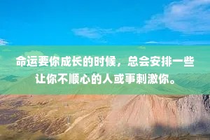 命运要你成长的时候，总会安排一些让你不顺心的人或事刺激你。