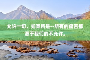 允许一切，如其所是--所有的痛苦都源于我们的不允许。