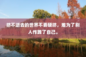 挤不进去的世界不要硬挤，难为了别人作践了自己。