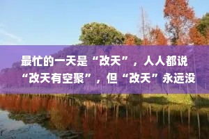 最忙的一天是“改天”，人人都说“改天有空聚”，但“改天”永远没空过。