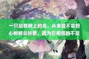 一只站在树上的鸟，从来就不会担心树枝会折断，因为它相信的不是树枝，而是自己的翅膀。