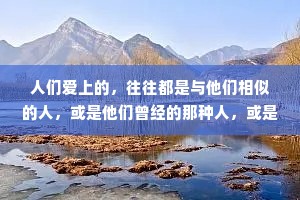 人们爱上的，往往都是与他们相似的人，或是他们曾经的那种人，或是他们想要成为的人。——弗洛伊德