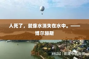 人死了，就像水消失在水中。——博尔赫斯