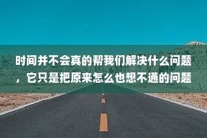 时间并不会真的帮我们解决什么问题，它只是把原来怎么也想不通的问题，变得不再重要了。
