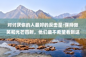 对讨厌你的人最好的反击是:保持微笑和光芒四射，他们最不希望看到这样的你。