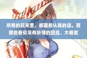 所有的玩笑里，都藏着认真的话。而那些看似没有听懂的回应，大概就是再委婉不过的拒绝。