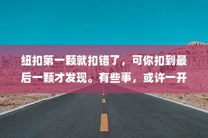 纽扣第一颗就扣错了，可你扣到最后一颗才发现。有些事，或许一开始就是错的。