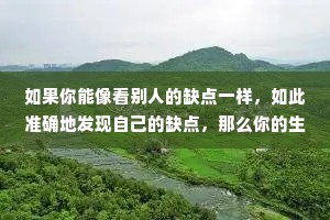 如果你能像看别人的缺点一样，如此准确地发现自己的缺点，那么你的生命将会不平凡。