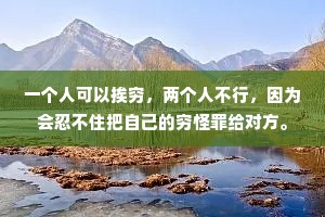 一个人可以挨穷，两个人不行，因为会忍不住把自己的穷怪罪给对方。