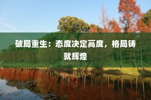 破局重生：态度决定高度，格局铸就辉煌