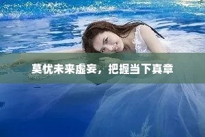 莫忧未来虚妄，把握当下真章