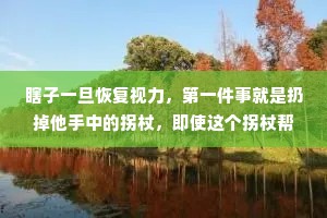 瞎子一旦恢复视力，第一件事就是扔掉他手中的拐杖，即使这个拐杖帮助他很多。