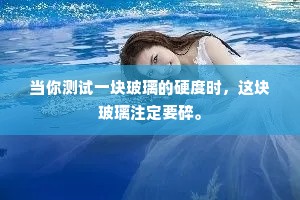 当你测试一块玻璃的硬度时，这块玻璃注定要碎。
