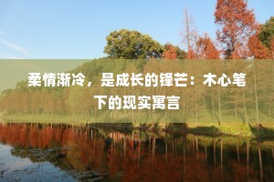 柔情渐冷，是成长的锋芒：木心笔下的现实寓言