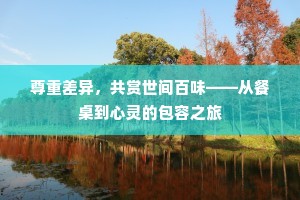 尊重差异，共赏世间百味——从餐桌到心灵的包容之旅