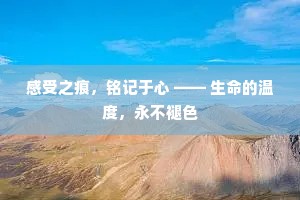 感受之痕，铭记于心 —— 生命的温度，永不褪色