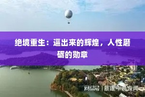绝境重生：逼出来的辉煌，人性磨砺的勋章