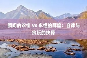 瞬间的欢愉 vs 永恒的辉煌：自律与贪玩的抉择
