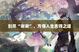 刮尽“谢谢”，方懂人生舍得之道