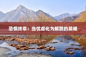 恐惧终章：当忧虑化为解脱的晨曦