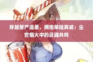穿越量产温柔，拥抱笨拙真诚：尘世烟火中的灵魂共鸣