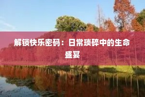 解锁快乐密码：日常琐碎中的生命盛宴