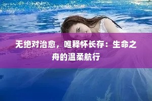 无绝对治愈，唯释怀长存：生命之舟的温柔航行