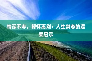 情深不寿，释怀离别：人生常态的温柔启示