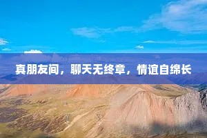 真朋友间，聊天无终章，情谊自绵长