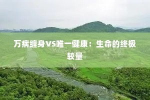 万病缠身VS唯一健康：生命的终极较量