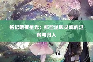 铭记暗夜星光：那些温暖灵魂的过客与归人